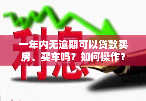 一年内无逾期可以贷款买房、买车吗？如何操作？