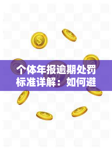 个体年报逾期处罚标准详解：如何避免罚款并了解具体金额？