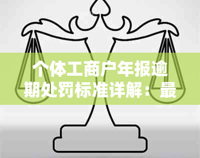 个体工商户年报逾期处罚标准详解：最新政策解读与罚款数额预测