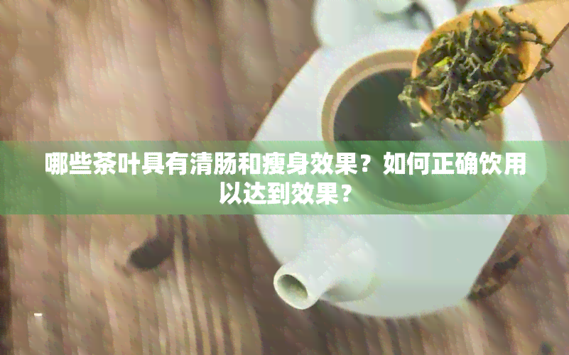 哪些茶叶具有清肠和瘦身效果？如何正确饮用以达到效果？