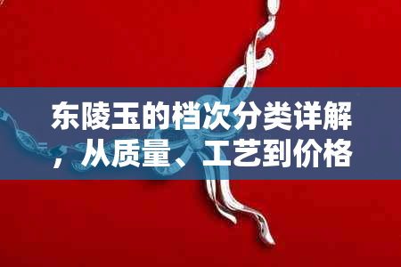 东陵玉的档次分类详解，从质量、工艺到价格全方位解析