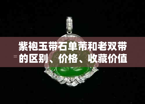 紫袍玉带石单芾和老双带的区别、价格、收藏价值与相似度解析