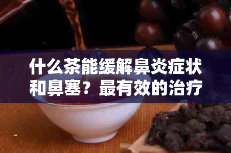 什么茶能缓解鼻炎症状和鼻塞？最有效的治疗鼻炎茶推荐