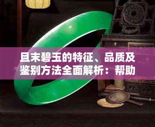 且末碧玉的特征、品质及鉴别方法全面解析：帮助你挑选和了解这种珍贵宝石