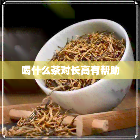 喝什么茶对长高有帮助