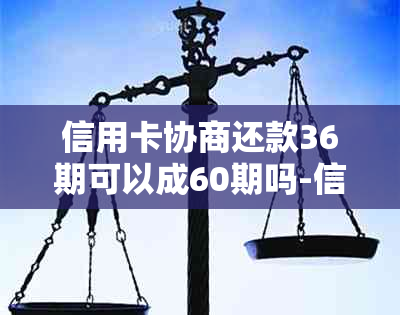 信用卡协商还款36期可以成60期吗-信用卡协商还款36期可以成60期吗怎么办