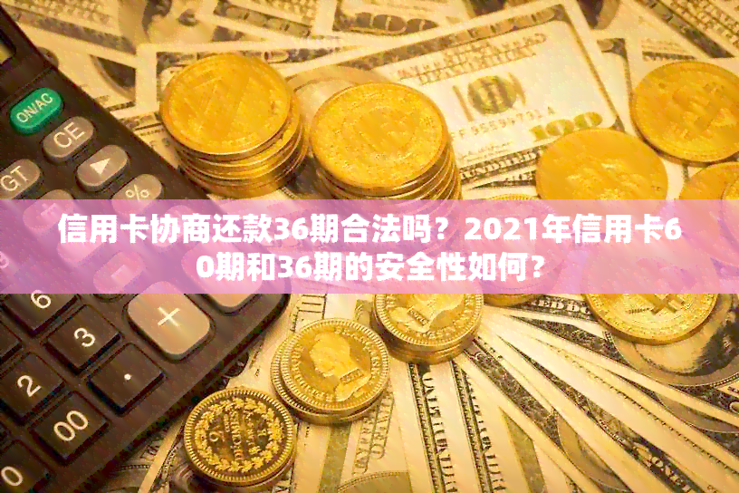 信用卡协商还款36期合法吗？2021年信用卡60期和36期的安全性如何？