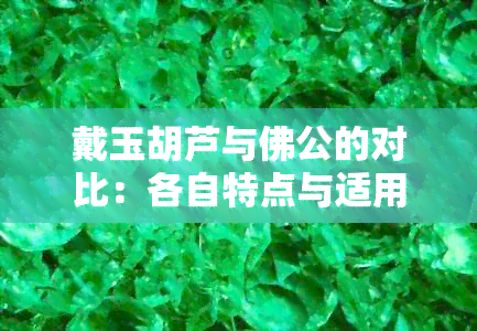 戴玉胡芦与佛公的对比：各自特点与适用场景全面解析