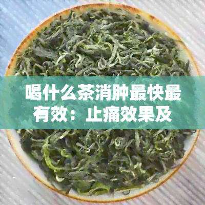 喝什么茶消肿最快最有效：止痛效果及茶叶推荐