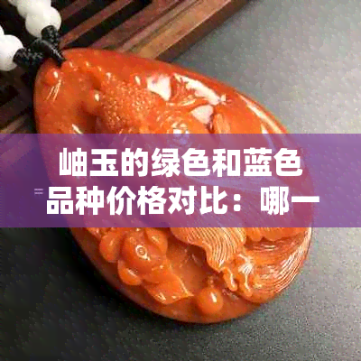 岫玉的绿色和蓝色品种价格对比：哪一种更昂贵？