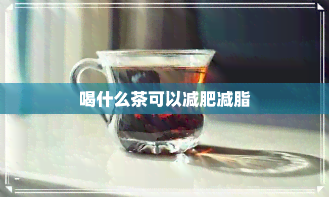 喝什么茶可以减肥减脂