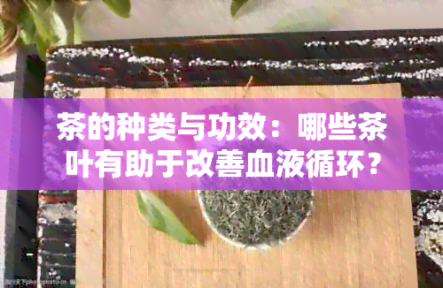 茶的种类与功效：哪些茶叶有助于改善血液循环？