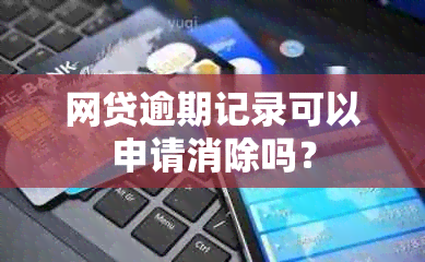 网贷逾期记录可以申请消除吗？