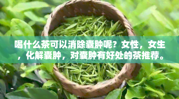 喝什么茶可以消除囊肿呢？女性，女生，化解囊肿，对囊肿有好处的茶推荐。