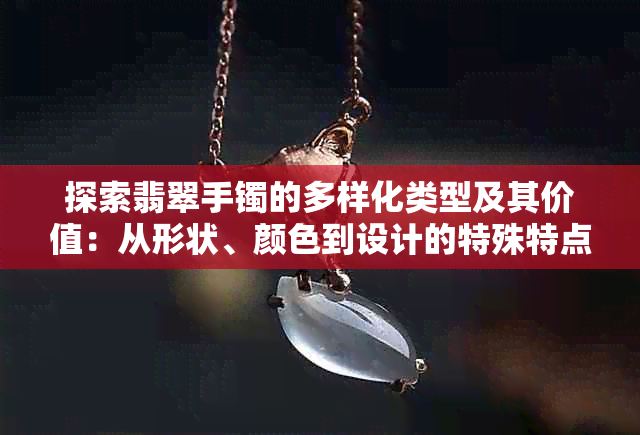 探索翡翠手镯的多样化类型及其价值：从形状、颜色到设计的特殊特点