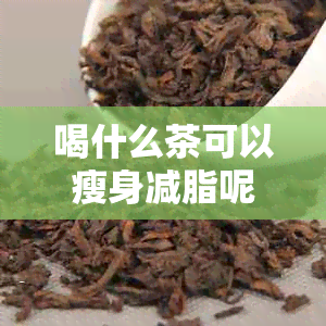 喝什么茶可以瘦身减脂呢？女生，女性，减肥瘦身，会瘦身的推荐茶饮