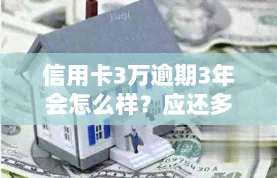 信用卡3万逾期3年会怎么样？应还多少钱？处理方法是什么？