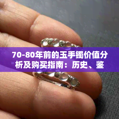 70-80年前的玉手镯价值分析及购买指南：历史、鉴别和市场行情全解析