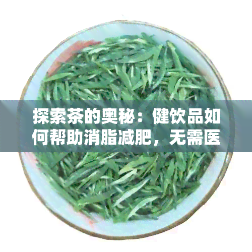 探索茶的奥秘：健饮品如何帮助消脂减肥，无需医生指导