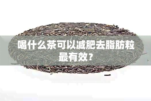 喝什么茶可以减肥去脂肪粒最有效？