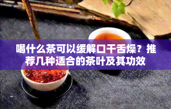 喝什么茶可以缓解口干舌燥？推荐几种适合的茶叶及其功效