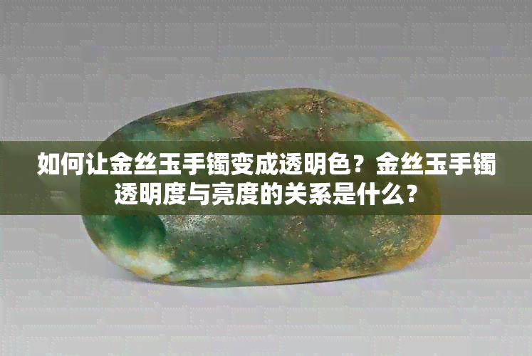 如何让金丝玉手镯变成透明色？金丝玉手镯透明度与亮度的关系是什么？