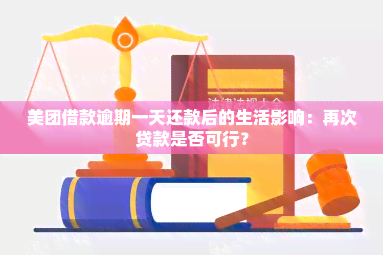 美团借款逾期一天还款后的生活影响：再次贷款是否可行？