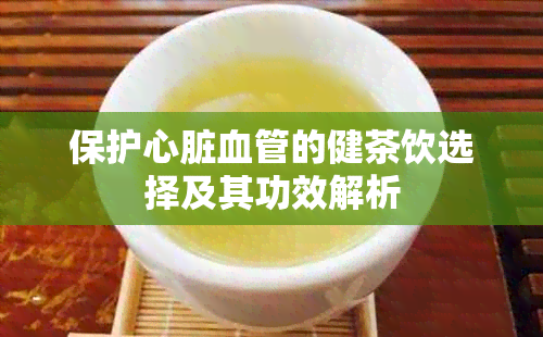 保护心脏血管的健茶饮选择及其功效解析