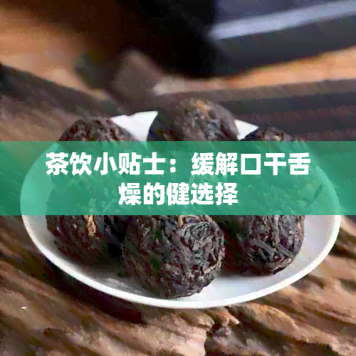 茶饮小贴士：缓解口干舌燥的健选择