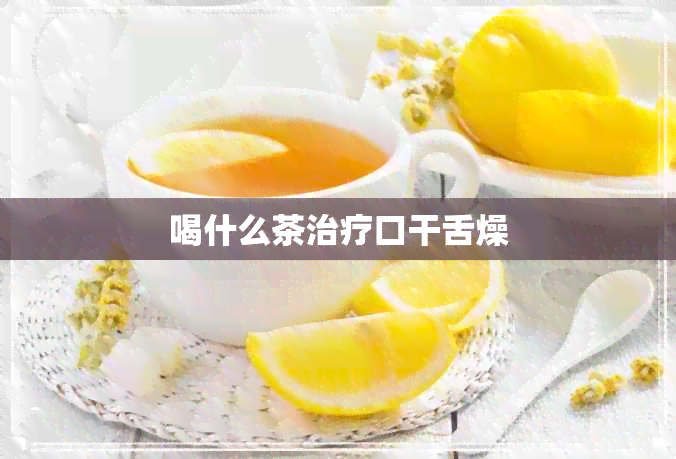 喝什么茶治疗口干舌燥