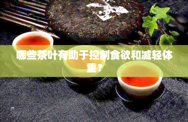 哪些茶叶有助于控制食欲和减轻体重？