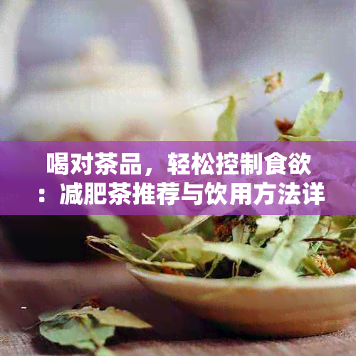 喝对茶品，轻松控制食欲：减肥茶推荐与饮用方法详解