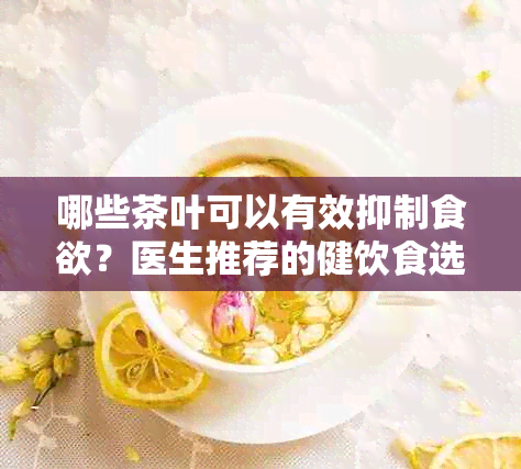 哪些茶叶可以有效抑制食欲？医生推荐的健饮食选择