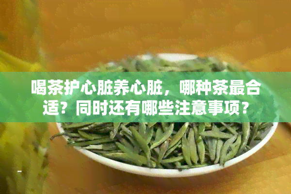 喝茶护心脏养心脏，哪种茶最合适？同时还有哪些注意事项？