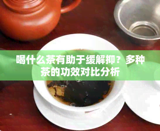 喝什么茶有助于缓解抑？多种茶的功效对比分析