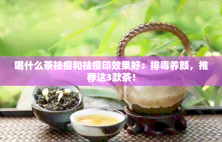 喝什么茶祛痘和祛痘印效果好：排养颜，推荐这3款茶！