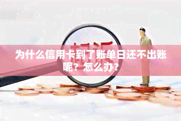 为什么信用卡到了账单日还不出账呢？怎么办？