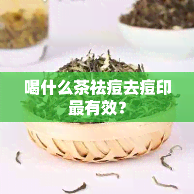 喝什么茶祛痘去痘印最有效？