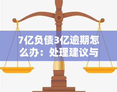 7亿负债3亿逾期怎么办：处理建议与策略