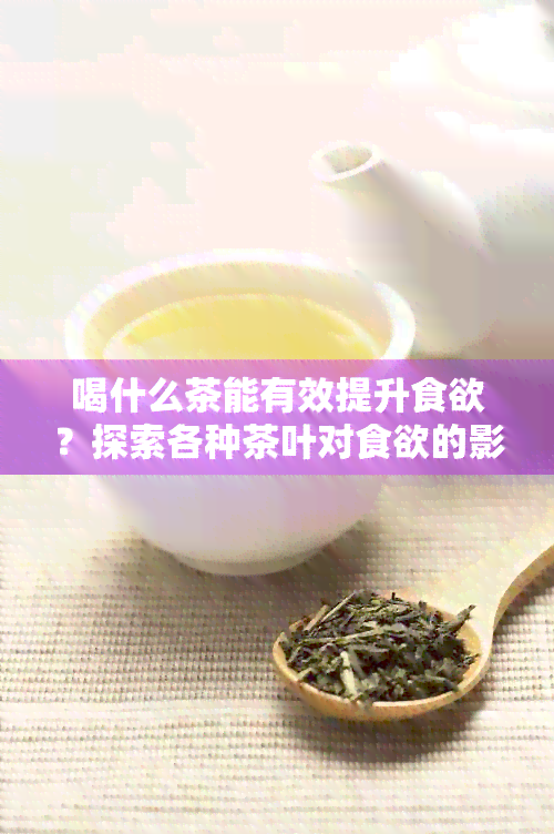 喝什么茶能有效提升食欲？探索各种茶叶对食欲的影响及搭配建议