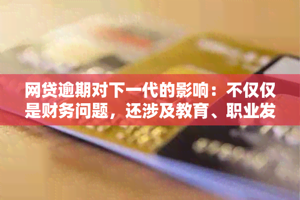 网贷逾期对下一代的影响：不仅仅是财务问题，还涉及教育、职业发展等方面