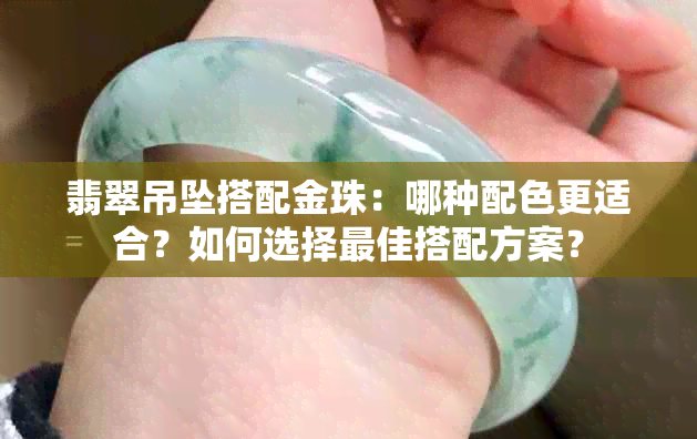 翡翠吊坠搭配金珠：哪种配色更适合？如何选择更佳搭配方案？