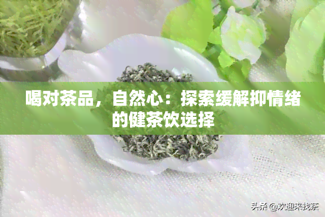 喝对茶品，自然心：探索缓解抑情绪的健茶饮选择