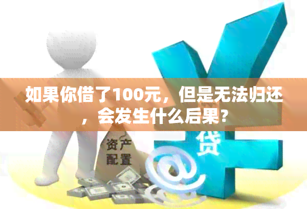 如果你借了100元，但是无法归还，会发生什么后果？