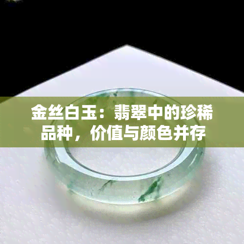 金丝白玉：翡翠中的珍稀品种，价值与颜色并存