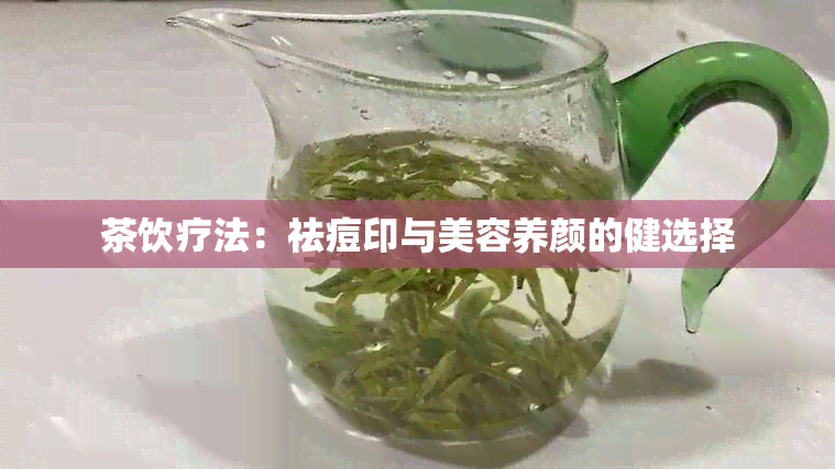 茶饮疗法：祛痘印与美容养颜的健选择