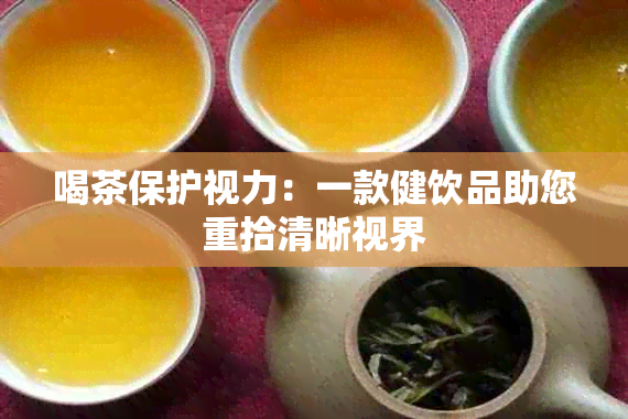 喝茶保护视力：一款健饮品助您重拾清晰视界