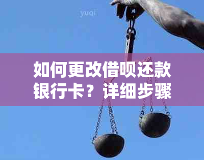 如何更改借呗还款银行卡？详细步骤及常见问题解答