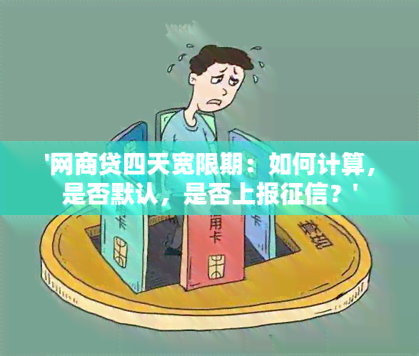 '网商贷四天宽限期：如何计算，是否默认，是否上报？'