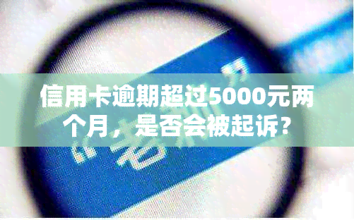 信用卡逾期超过5000元两个月，是否会被起诉？